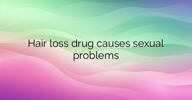 Hair loss drug causes sexual problems