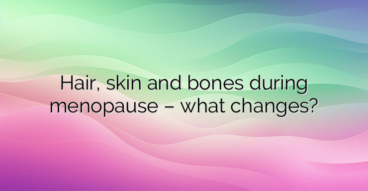 Hair, skin and bones during menopause – what changes?