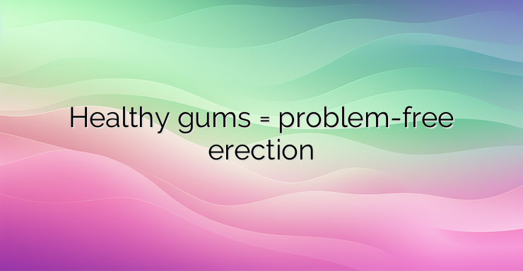 Healthy gums = problem-free erection