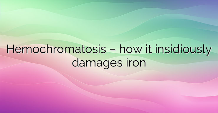 Hemochromatosis – how it insidiously damages iron