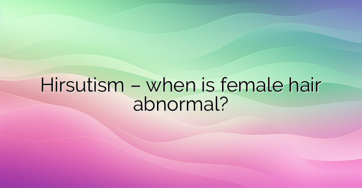 Hirsutism – when is female hair abnormal?