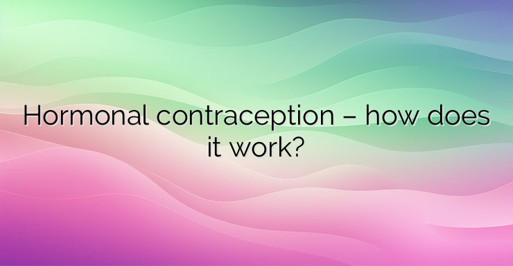 Hormonal contraception – how does it work?