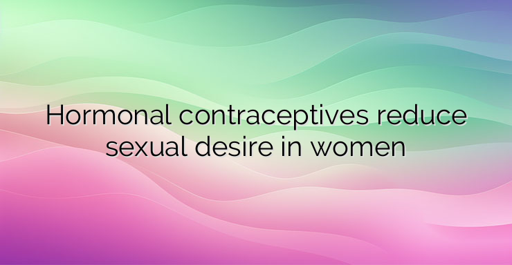 Hormonal contraceptives reduce sexual desire in women