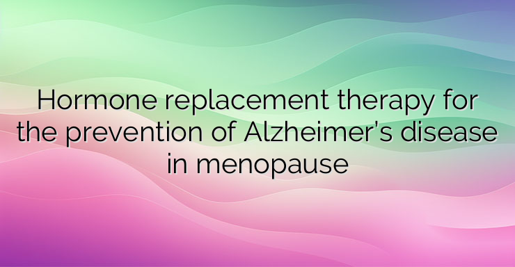 Hormone replacement therapy for the prevention of Alzheimer’s disease in menopause