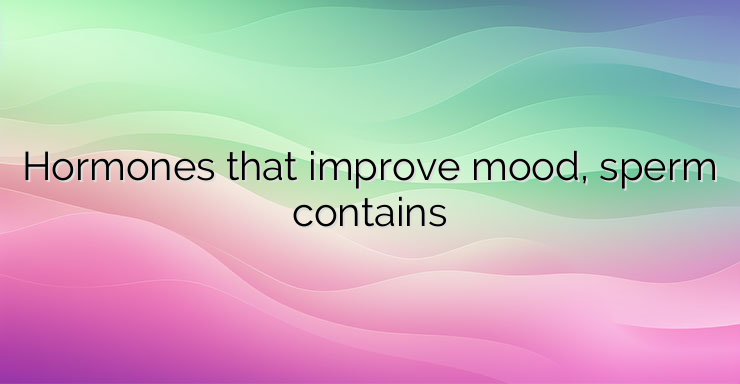 Hormones that improve mood, sperm contains