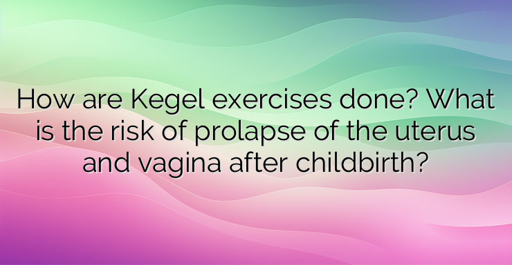 How are Kegel exercises done? What is the risk of prolapse of the uterus and vagina after childbirth?