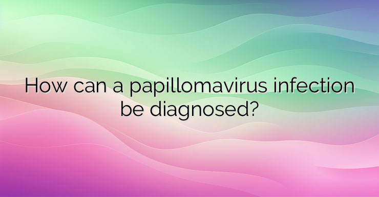 How can a papillomavirus infection be diagnosed?