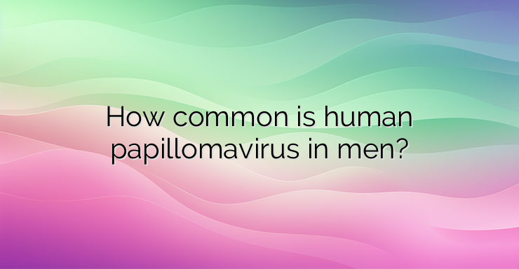 How common is human papillomavirus in men?