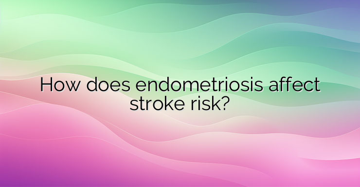 How does endometriosis affect stroke risk?