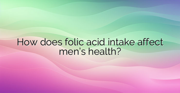 How does folic acid intake affect men’s health?