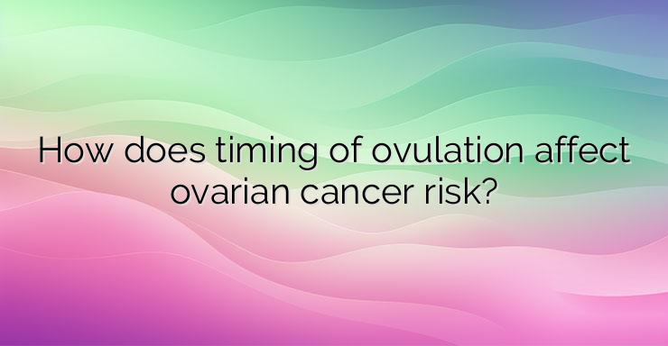 How does timing of ovulation affect ovarian cancer risk?