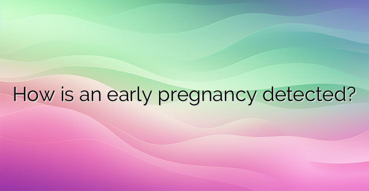 How is an early pregnancy detected?