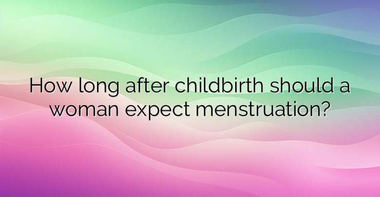 How long after childbirth should a woman expect menstruation?