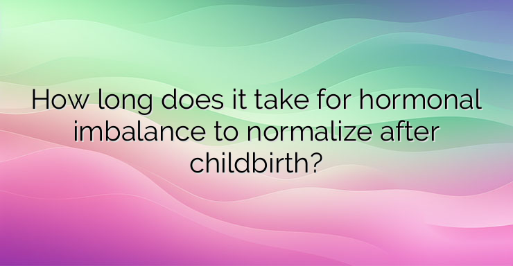 How long does it take for hormonal imbalance to normalize after childbirth?