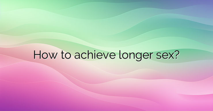 How to achieve longer sex?