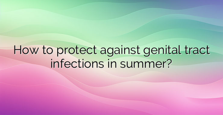 How to protect against genital tract infections in summer?