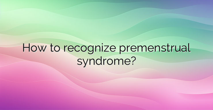 How to recognize premenstrual syndrome?