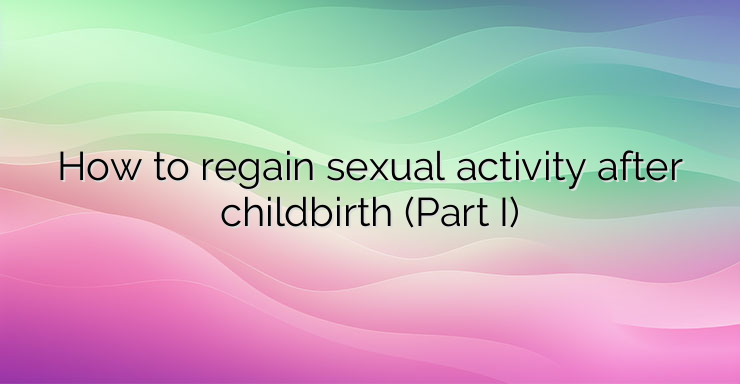 How to regain sexual activity after childbirth (Part I)