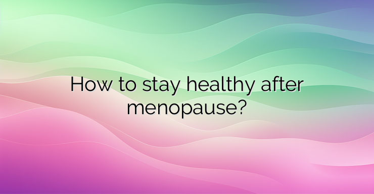 How to stay healthy after menopause?