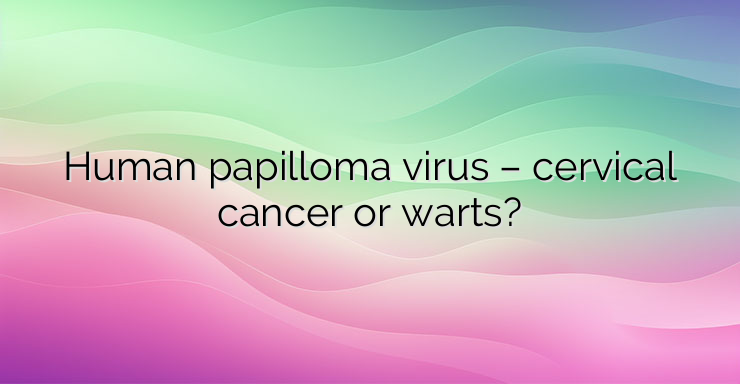 Human papilloma virus – cervical cancer or warts?