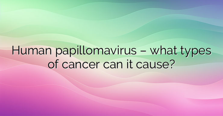 Human papillomavirus – what types of cancer can it cause?