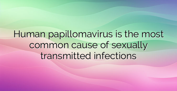 Human papillomavirus is the most common cause of sexually transmitted infections