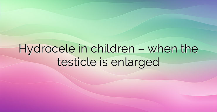 Hydrocele in children – when the testicle is enlarged