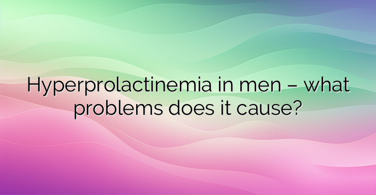 Hyperprolactinemia in men – what problems does it cause?