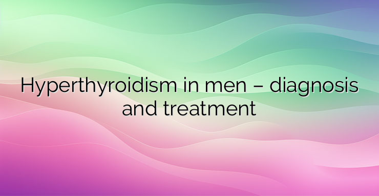 Hyperthyroidism in men – diagnosis and treatment