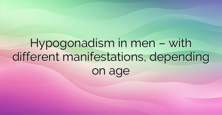 Hypogonadism in men – with different manifestations, depending on age