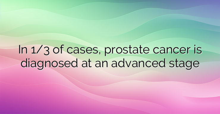 In 1/3 of cases, prostate cancer is diagnosed at an advanced stage