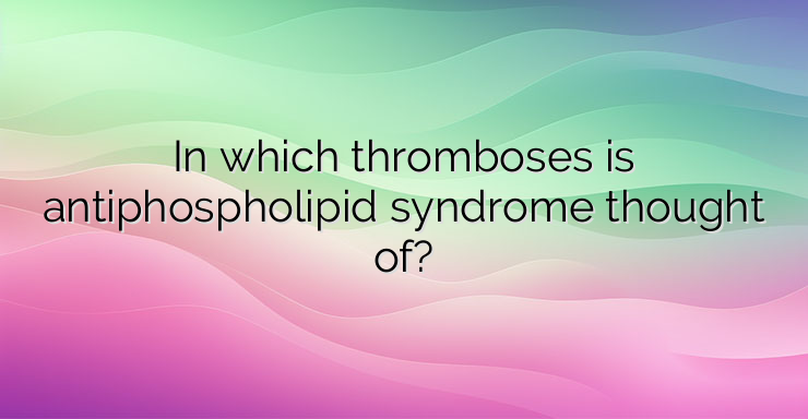 In which thromboses is antiphospholipid syndrome thought of?