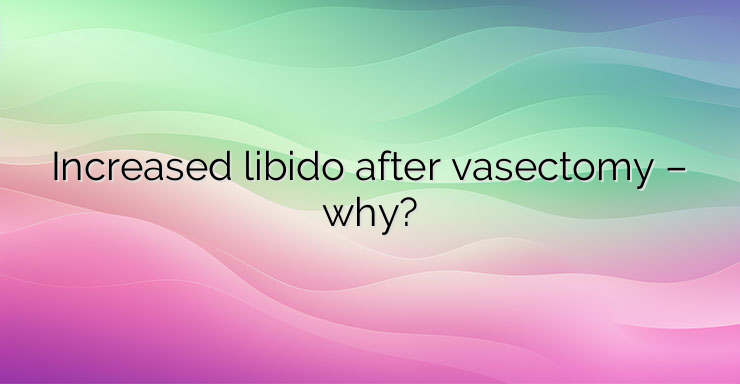 Increased libido after vasectomy – why?