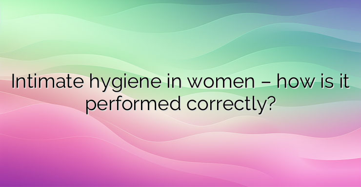 Intimate hygiene in women – how is it performed correctly?