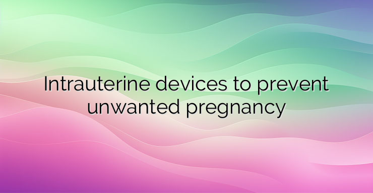 Intrauterine devices to prevent unwanted pregnancy