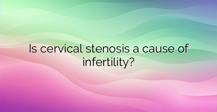 Is cervical stenosis a cause of infertility?