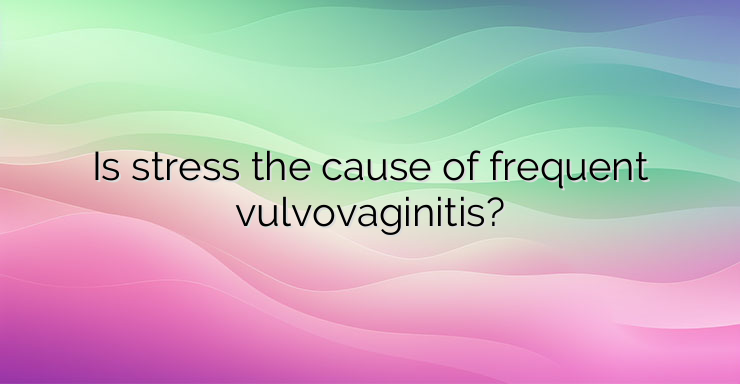 Is stress the cause of frequent vulvovaginitis?