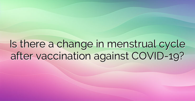 Is there a change in menstrual cycle after vaccination against COVID-19?