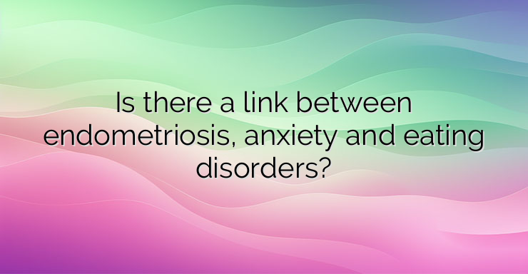 Is there a link between endometriosis, anxiety and eating disorders?