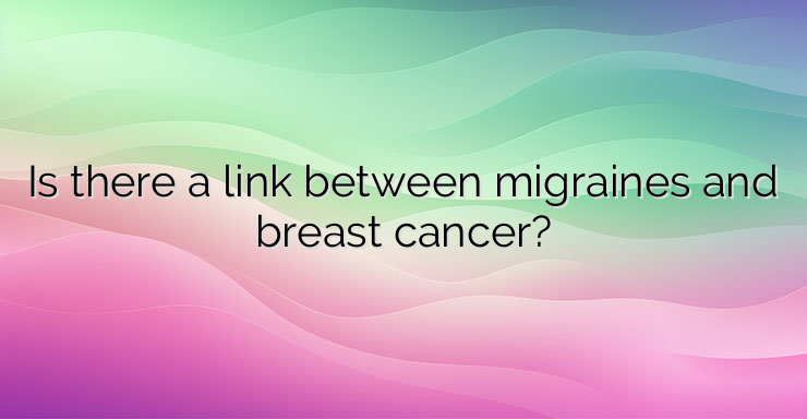 Is there a link between migraines and breast cancer?