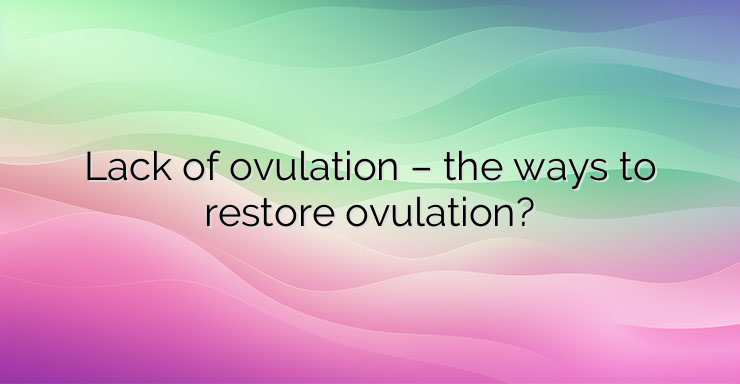 Lack of ovulation – the ways to restore ovulation?