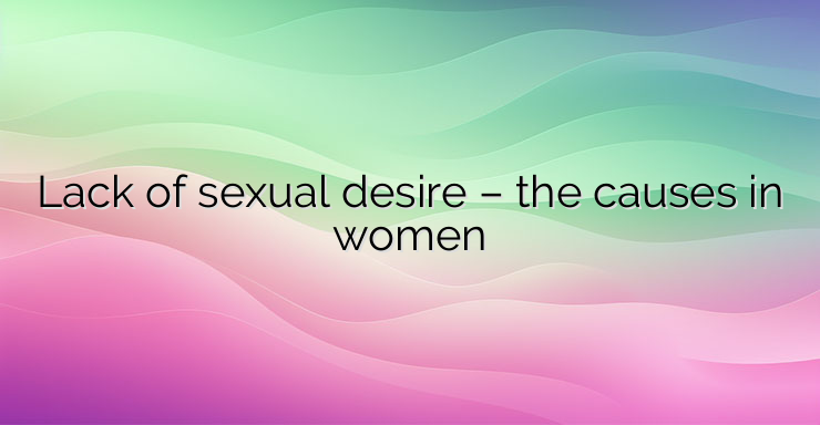 Lack of sexual desire – the causes in women