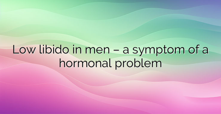 Low libido in men – a symptom of a hormonal problem