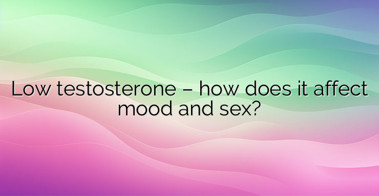 Low testosterone – how does it affect mood and sex?