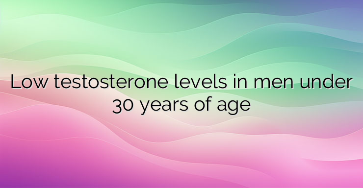 Low testosterone levels in men under 30 years of age