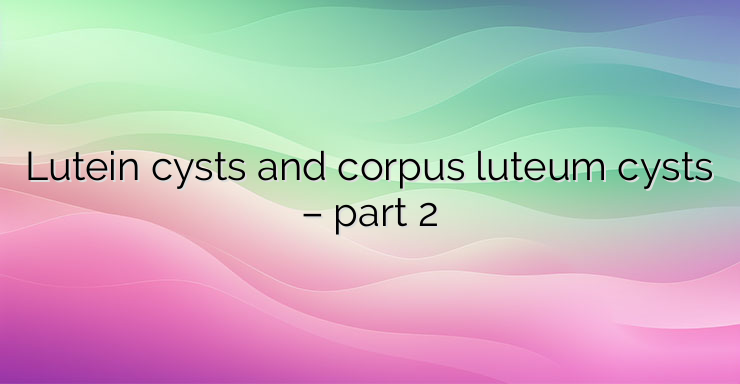 Lutein cysts and corpus luteum cysts – part 2