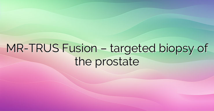 MR-TRUS Fusion – targeted biopsy of the prostate