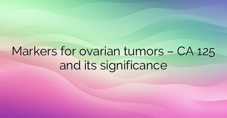 Markers for ovarian tumors – CA 125 and its significance