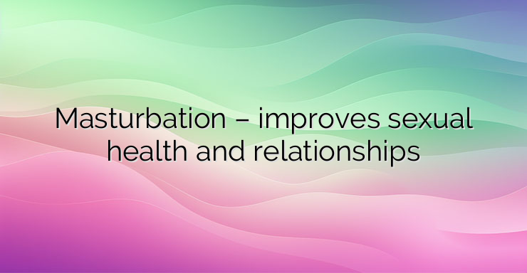 Masturbation – improves sexual health and relationships