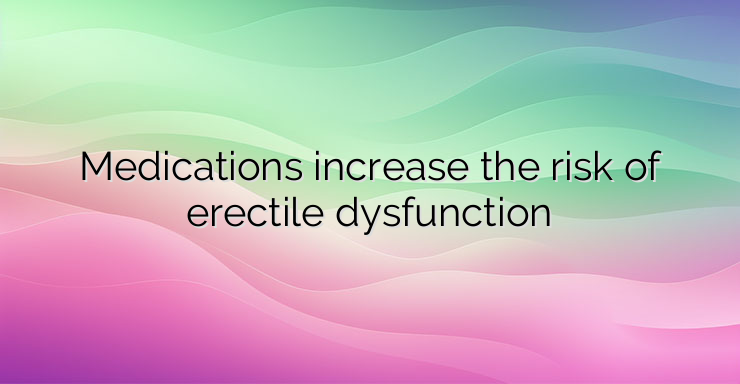 Medications increase the risk of erectile dysfunction